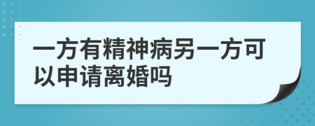 一方有精神病另一方可以申请离婚吗