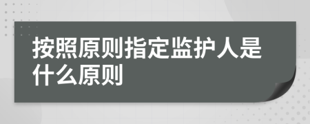 按照原则指定监护人是什么原则