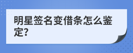 明星签名变借条怎么鉴定？