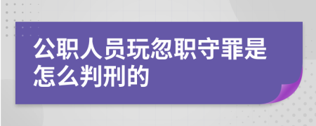 公职人员玩忽职守罪是怎么判刑的