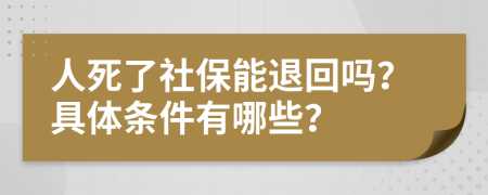 人死了社保能退回吗？具体条件有哪些？