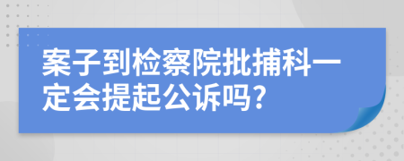 案子到检察院批捕科一定会提起公诉吗?