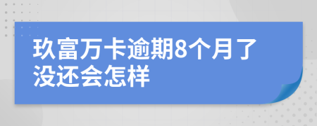 玖富万卡逾期8个月了没还会怎样