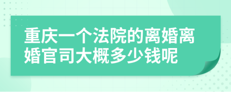 重庆一个法院的离婚离婚官司大概多少钱呢