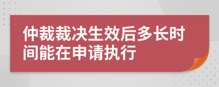 仲裁裁决生效后多长时间能在申请执行