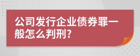 公司发行企业债券罪一般怎么判刑?