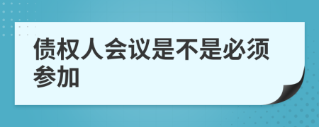 债权人会议是不是必须参加