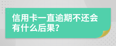 信用卡一直逾期不还会有什么后果？