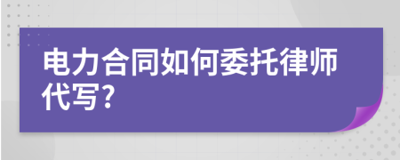 电力合同如何委托律师代写?