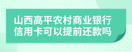 山西高平农村商业银行信用卡可以提前还款吗