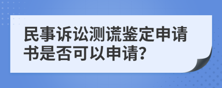 民事诉讼测谎鉴定申请书是否可以申请？