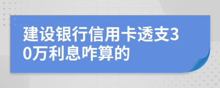 建设银行信用卡透支30万利息咋算的