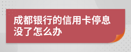 成都银行的信用卡停息没了怎么办