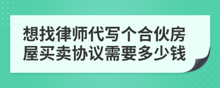 想找律师代写个合伙房屋买卖协议需要多少钱