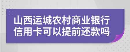 山西运城农村商业银行信用卡可以提前还款吗