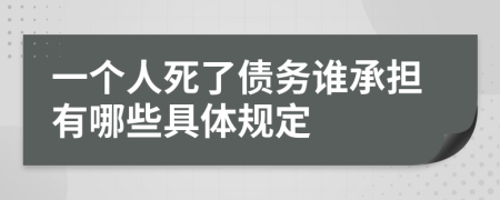 一个人死了债务谁承担有哪些具体规定