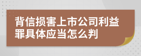 背信损害上市公司利益罪具体应当怎么判