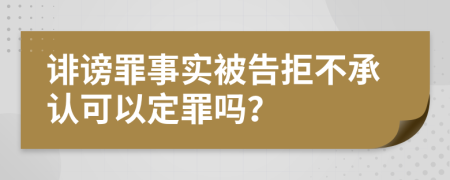诽谤罪事实被告拒不承认可以定罪吗？