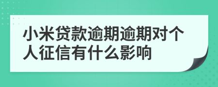 小米贷款逾期逾期对个人征信有什么影响