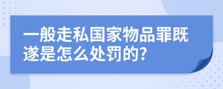 一般走私国家物品罪既遂是怎么处罚的?