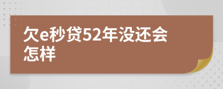 欠e秒贷52年没还会怎样