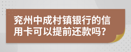 兖州中成村镇银行的信用卡可以提前还款吗？