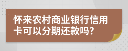 怀来农村商业银行信用卡可以分期还款吗?