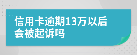 信用卡逾期13万以后会被起诉吗