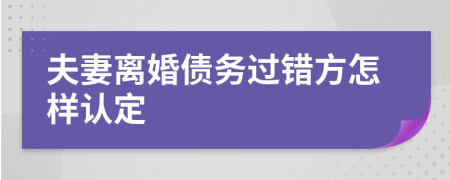 夫妻离婚债务过错方怎样认定