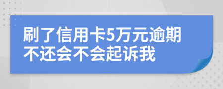 刷了信用卡5万元逾期不还会不会起诉我