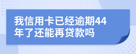 我信用卡已经逾期44年了还能再贷款吗