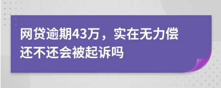 网贷逾期43万，实在无力偿还不还会被起诉吗