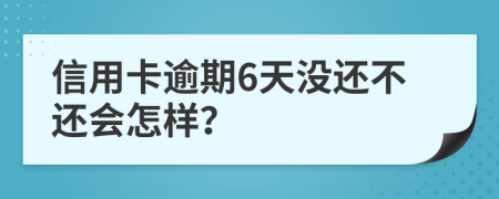 信用卡逾期6天没还不还会怎样？