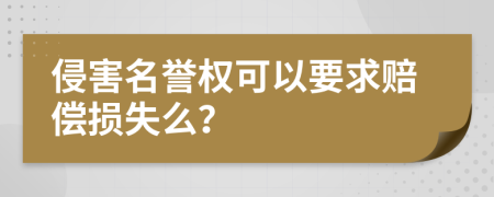 侵害名誉权可以要求赔偿损失么？