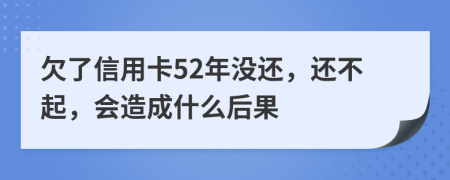 欠了信用卡52年没还，还不起，会造成什么后果