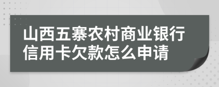 山西五寨农村商业银行信用卡欠款怎么申请