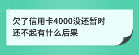 欠了信用卡4000没还暂时还不起有什么后果