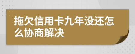 拖欠信用卡九年没还怎么协商解决