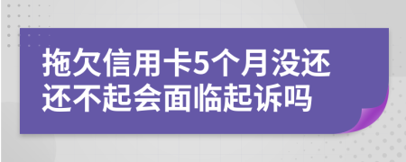 拖欠信用卡5个月没还还不起会面临起诉吗