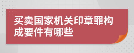 买卖国家机关印章罪构成要件有哪些