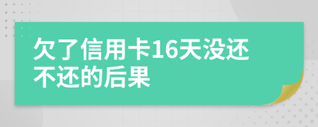 欠了信用卡16天没还不还的后果