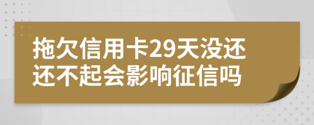 拖欠信用卡29天没还还不起会影响征信吗