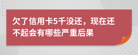欠了信用卡5千没还，现在还不起会有哪些严重后果