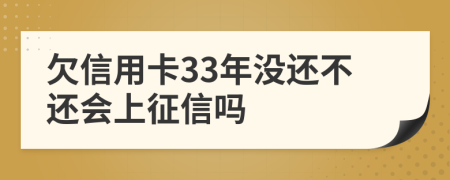 欠信用卡33年没还不还会上征信吗