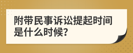 附带民事诉讼提起时间是什么时候？