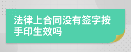 法律上合同没有签字按手印生效吗