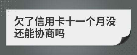 欠了信用卡十一个月没还能协商吗