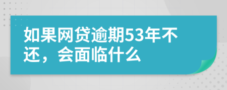 如果网贷逾期53年不还，会面临什么
