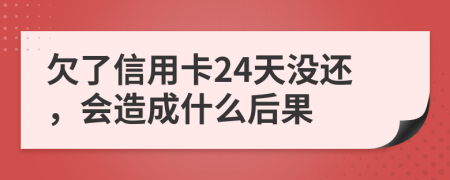 欠了信用卡24天没还，会造成什么后果