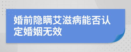 婚前隐瞒艾滋病能否认定婚姻无效